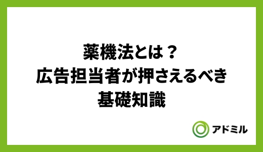 薬機法（旧薬事法）とは？広告担当者が押さえるべき基礎知識