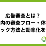 広告審査とは？社内の審査フロー・体制・チェック方法と効率化を解説