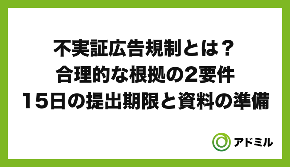 不実証広告規制とは？合理的な根拠の2要件・15日の提出期限と資料の準備（アドミルブログ）